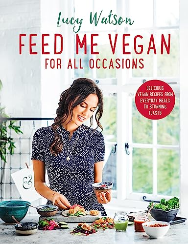 Feed Me Vegan: For All Occasions: From quick and easy meals to stunning feasts, the new cookbook from bestselling vegan author Lucy Watson